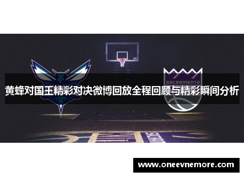 黄蜂对国王精彩对决微博回放全程回顾与精彩瞬间分析