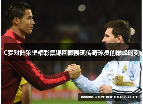 C罗对阵狼堡精彩集锦回顾展现传奇球员的巅峰时刻