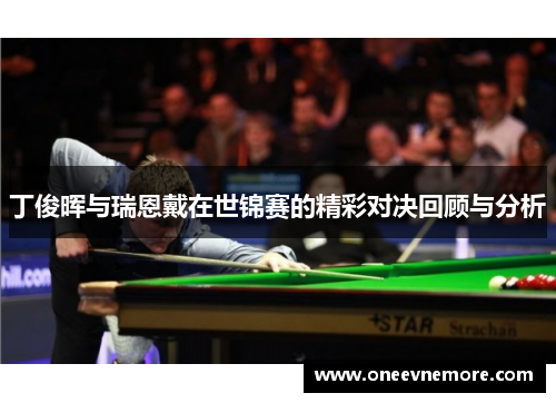 丁俊晖与瑞恩戴在世锦赛的精彩对决回顾与分析