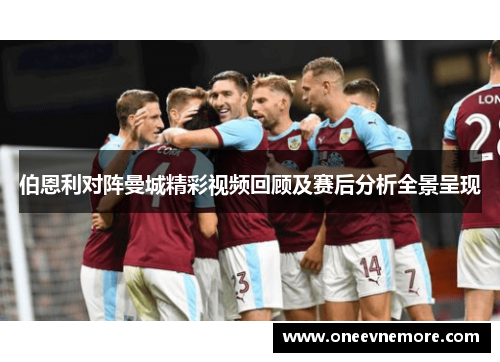 伯恩利对阵曼城精彩视频回顾及赛后分析全景呈现