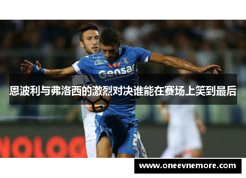 恩波利与弗洛西的激烈对决谁能在赛场上笑到最后