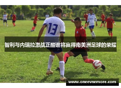 智利与内瑞拉激战正酣谁将赢得南美洲足球的荣耀