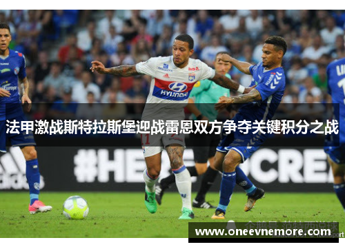 法甲激战斯特拉斯堡迎战雷恩双方争夺关键积分之战