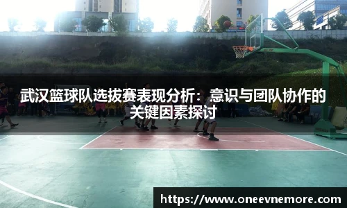 武汉篮球队选拔赛表现分析：意识与团队协作的关键因素探讨