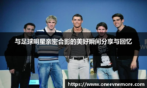 与足球明星亲密合影的美好瞬间分享与回忆